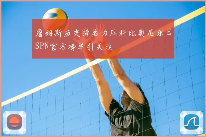 詹姆斯历史排名力压科比奥尼尔 ESPN官方榜单引关注