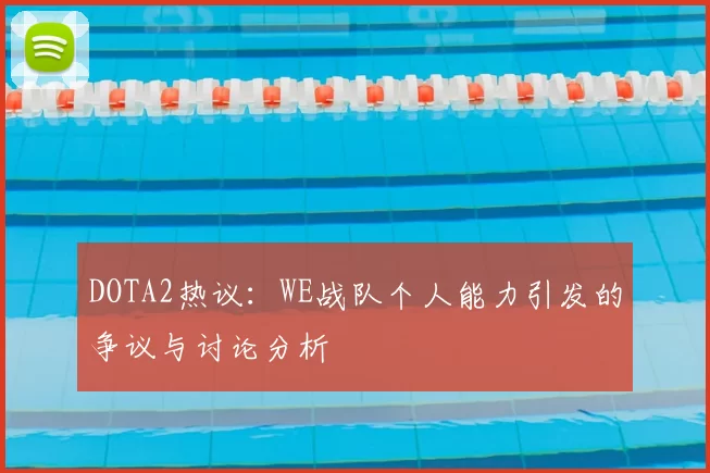 DOTA2热议：WE战队个人能力引发的争议与讨论分析
