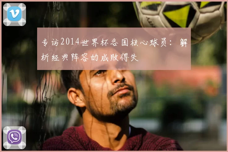 专访2014世界杯各国核心球员:解析经典阵容的成败得失