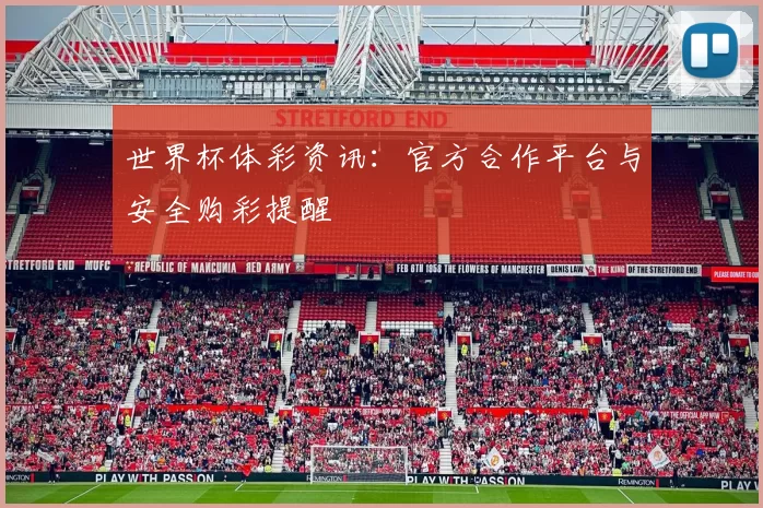世界杯体彩资讯：官方合作平台与安全购彩提醒