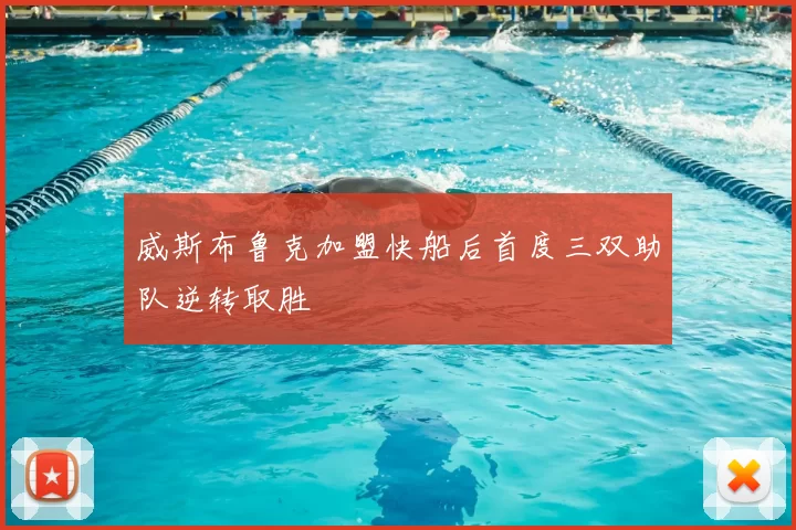 威斯布鲁克加盟快船后首度三双助队逆转取胜