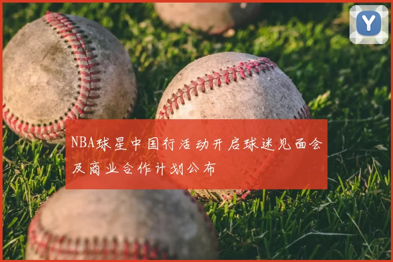 NBA球星中国行活动开启球迷见面会及商业合作计划公布