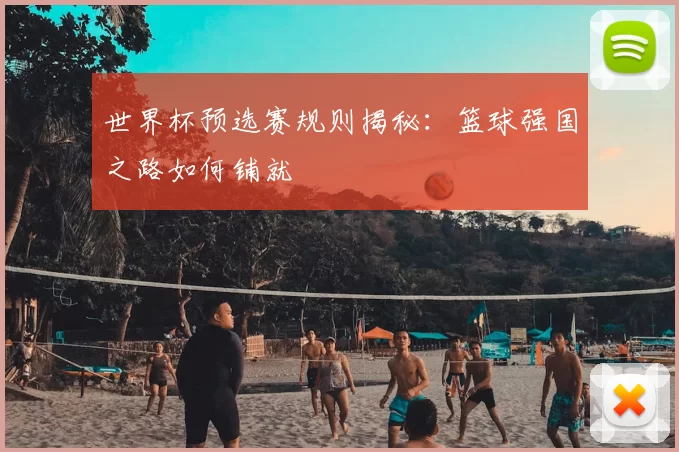 世界杯预选赛规则揭秘:篮球强国之路如何铺就