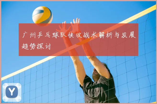 广州乒乓球队快攻战术解析与发展趋势探讨