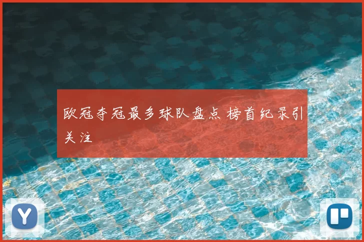 欧冠夺冠最多球队盘点 榜首纪录引关注