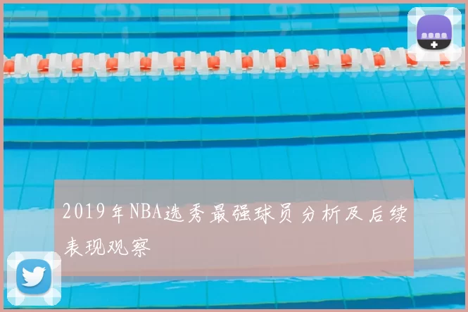2019年NBA选秀最强球员分析及后续表现观察
