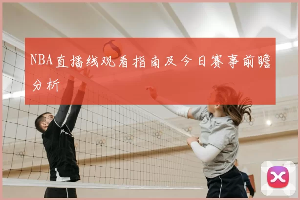 NBA直播线观看指南及今日赛事前瞻分析