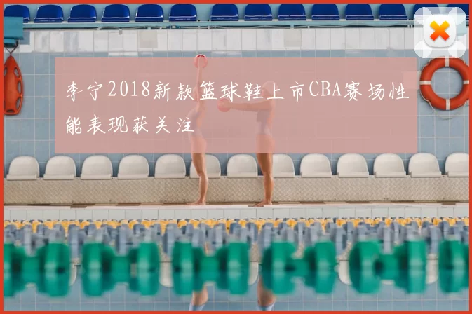 李宁2018新款篮球鞋上市CBA赛场性能表现获关注