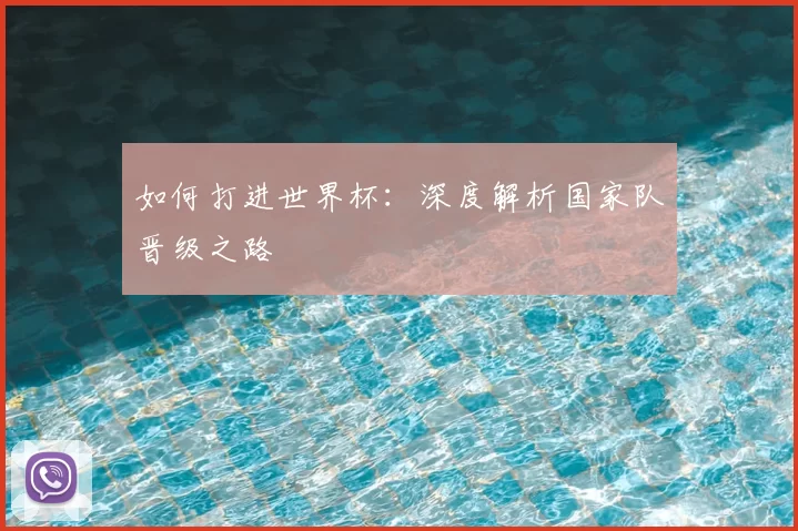 如何打进世界杯:深度解析国家队晋级之路