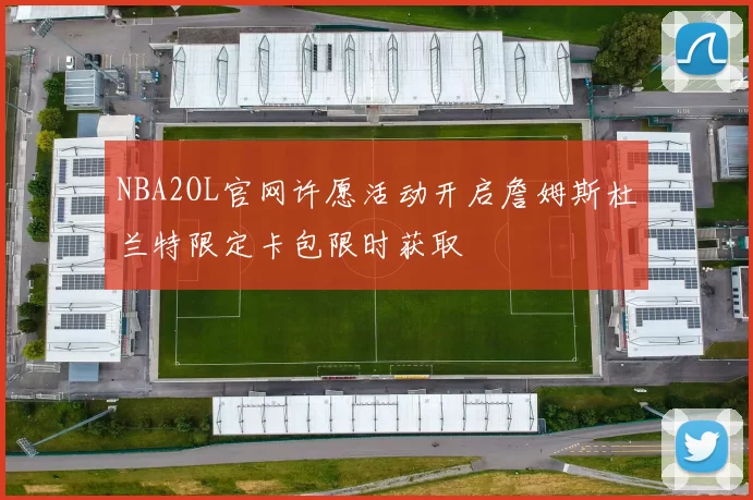 NBA2OL官网许愿活动开启詹姆斯杜兰特限定卡包限时获取